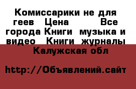 Комиссарики не для геев › Цена ­ 200 - Все города Книги, музыка и видео » Книги, журналы   . Калужская обл.